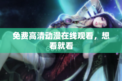 免费高清动漫在线观看，想看就看