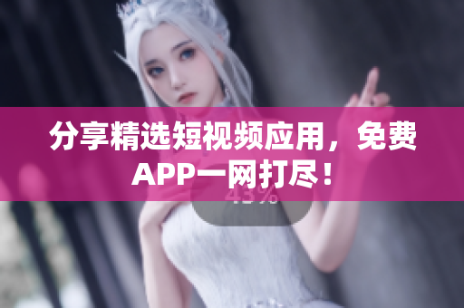 分享精选短视频应用，免费APP一网打尽！