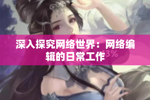 深入探究网络世界：网络编辑的日常工作
