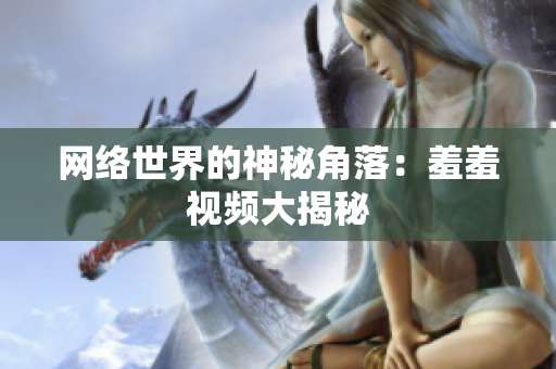 网络世界的神秘角落：羞羞视频大揭秘