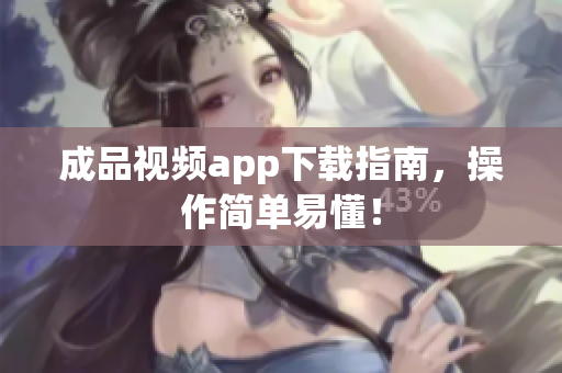 成品视频app下载指南，操作简单易懂！