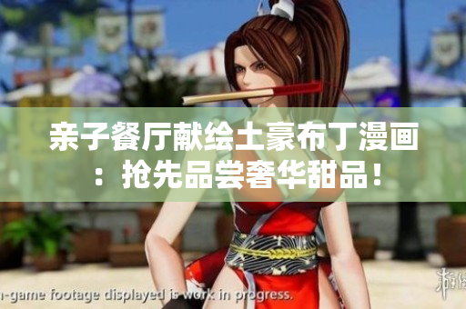 亲子餐厅献绘土豪布丁漫画：抢先品尝奢华甜品！