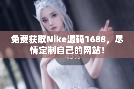 免费获取Nike源码1688，尽情定制自己的网站！