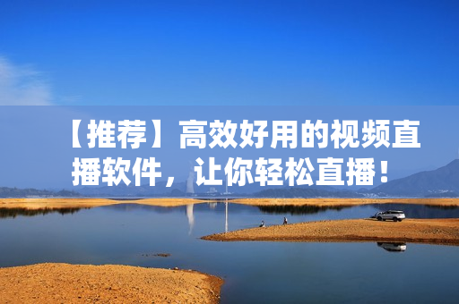 【推荐】高效好用的视频直播软件，让你轻松直播！