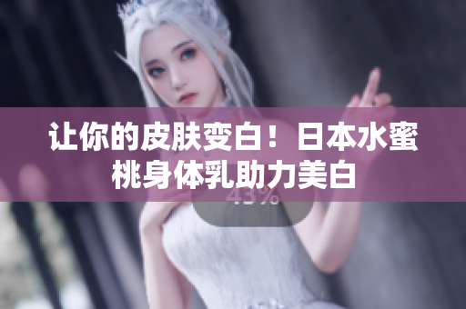 让你的皮肤变白！日本水蜜桃身体乳助力美白