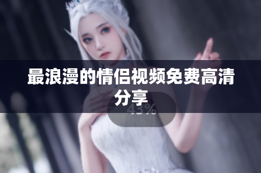 最浪漫的情侣视频免费高清分享