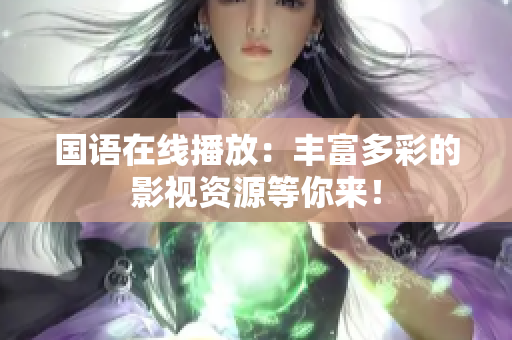 国语在线播放：丰富多彩的影视资源等你来！