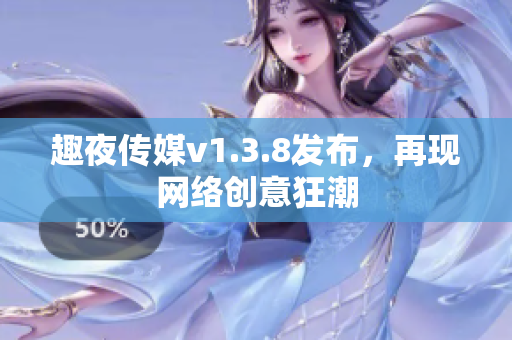 趣夜传媒v1.3.8发布，再现网络创意狂潮