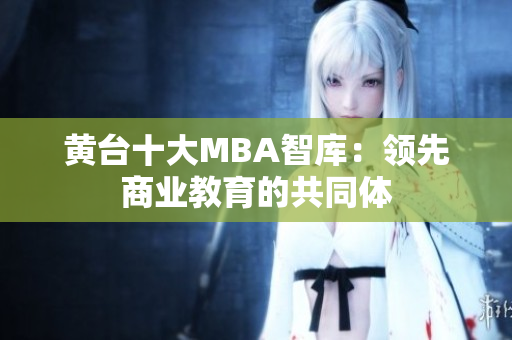 黄台十大MBA智库：领先商业教育的共同体