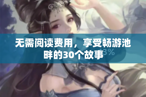 无需阅读费用，享受畅游池畔的30个故事