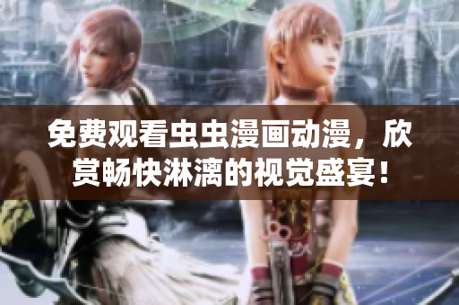 免费观看虫虫漫画动漫，欣赏畅快淋漓的视觉盛宴！