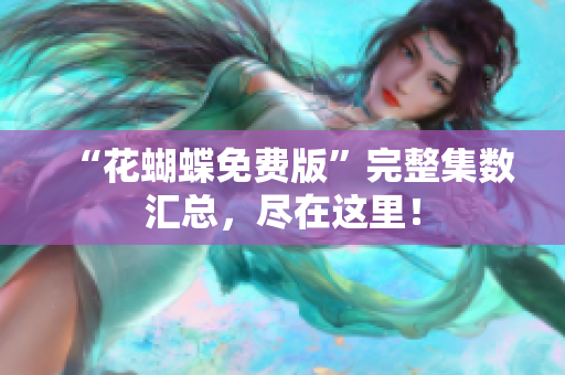 “花蝴蝶免费版”完整集数汇总，尽在这里！