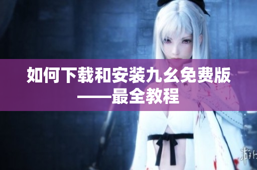 如何下载和安装九幺免费版——最全教程