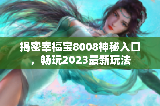 揭密幸福宝8008神秘入口，畅玩2023最新玩法
