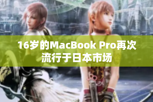 16岁的MacBook Pro再次流行于日本市场