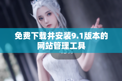免费下载并安装9.1版本的网站管理工具