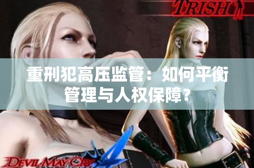 重刑犯高压监管：如何平衡管理与人权保障？