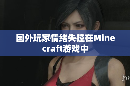 国外玩家情绪失控在Minecraft游戏中