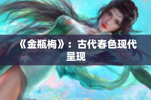 《金瓶梅》：古代春色现代呈现