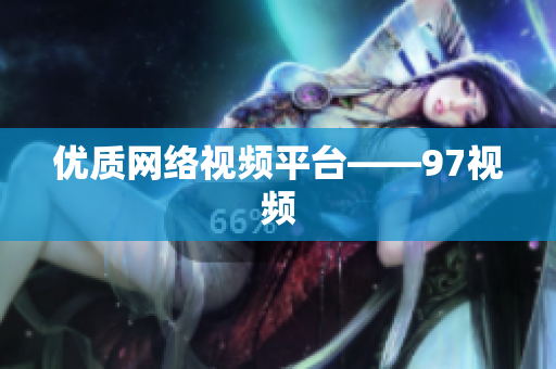 优质网络视频平台——97视频