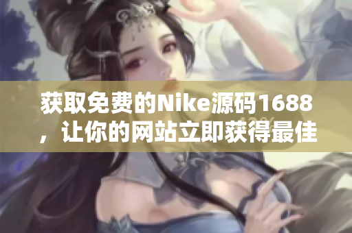 获取免费的Nike源码1688，让你的网站立即获得最佳SEO效果