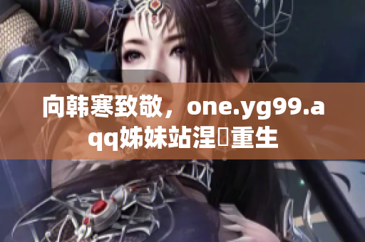 向韩寒致敬，one.yg99.aqq姊妹站涅槃重生