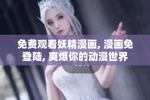 免费观看妖精漫画, 漫画免登陆, 爽爆你的动漫世界