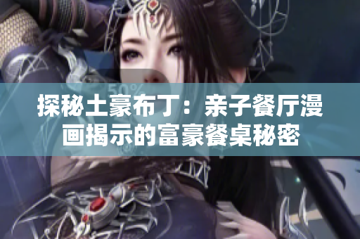 探秘土豪布丁：亲子餐厅漫画揭示的富豪餐桌秘密