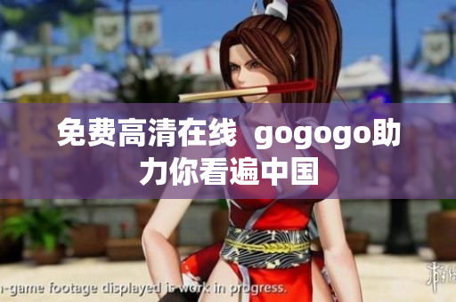 免费高清在线  gogogo助力你看遍中国