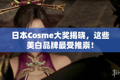 日本Cosme大奖揭晓，这些美白品牌最受推崇！