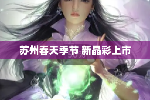 苏州春天季节 新晶彩上市