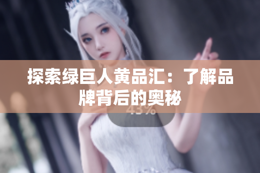 探索绿巨人黄品汇：了解品牌背后的奥秘