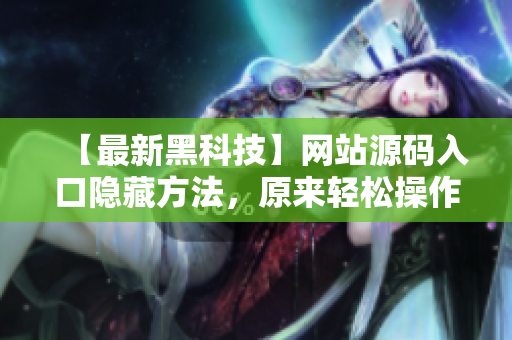 【最新黑科技】网站源码入口隐藏方法，原来轻松操作！
