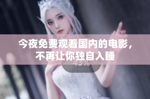 今夜免费观看国内的电影，不再让你独自入睡