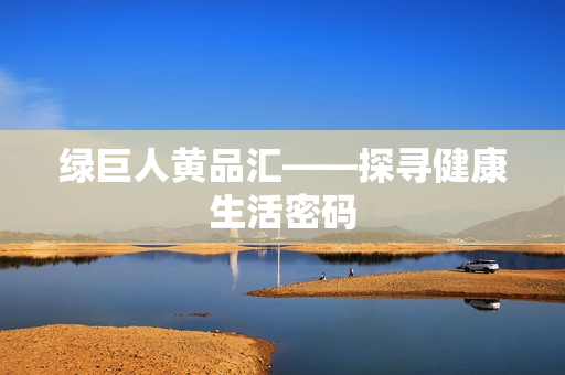 绿巨人黄品汇——探寻健康生活密码