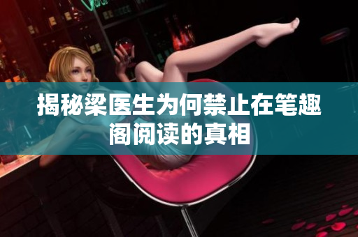 揭秘梁医生为何禁止在笔趣阁阅读的真相