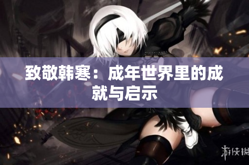 致敬韩寒：成年世界里的成就与启示