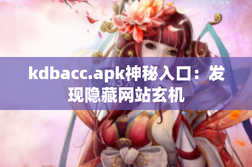 kdbacc.apk神秘入口：发现隐藏网站玄机