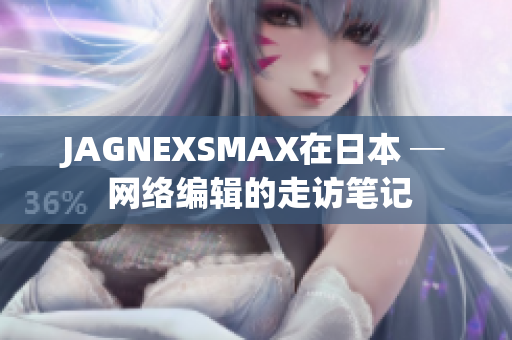JAGNEXSMAX在日本 ─ 网络编辑的走访笔记
