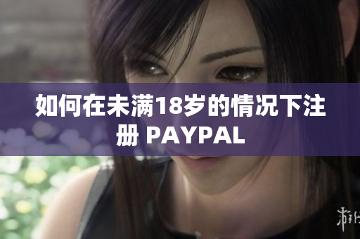 如何在未满18岁的情况下注册 PAYPAL