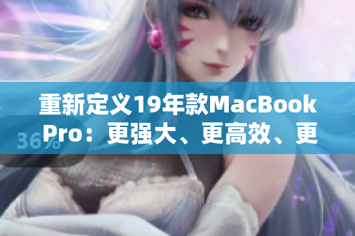 重新定义19年款MacBook Pro：更强大、更高效、更出色