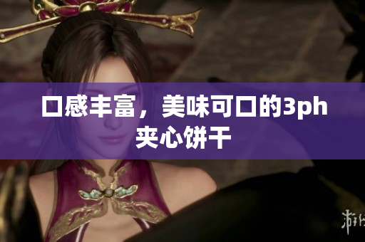 口感丰富，美味可口的3ph夹心饼干