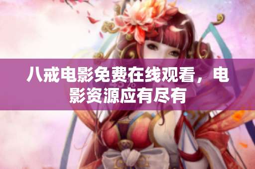 八戒电影免费在线观看，电影资源应有尽有