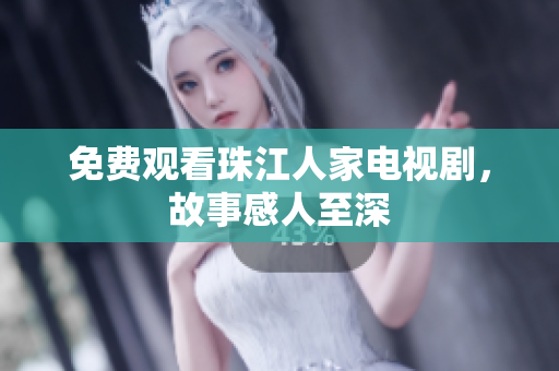 免费观看珠江人家电视剧，故事感人至深