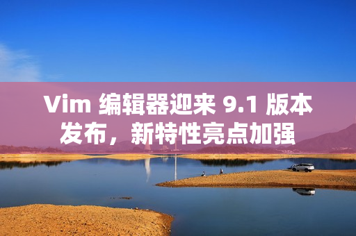 Vim 编辑器迎来 9.1 版本发布，新特性亮点加强
