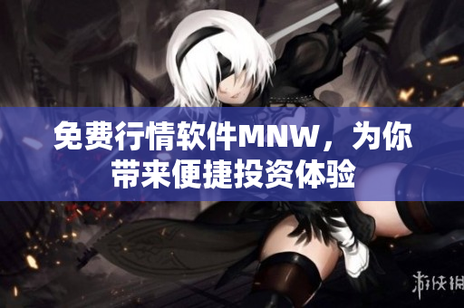 免费行情软件MNW，为你带来便捷投资体验