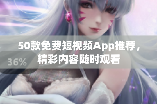 50款免费短视频App推荐，精彩内容随时观看