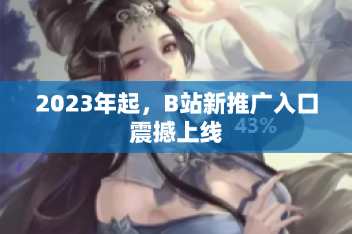 2023年起，B站新推广入口震撼上线