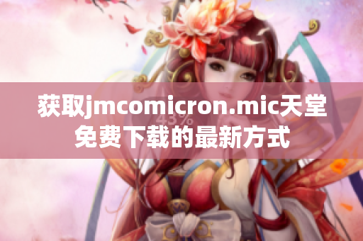 获取jmcomicron.mic天堂免费下载的最新方式