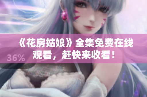 《花房姑娘》全集免费在线观看，赶快来收看！